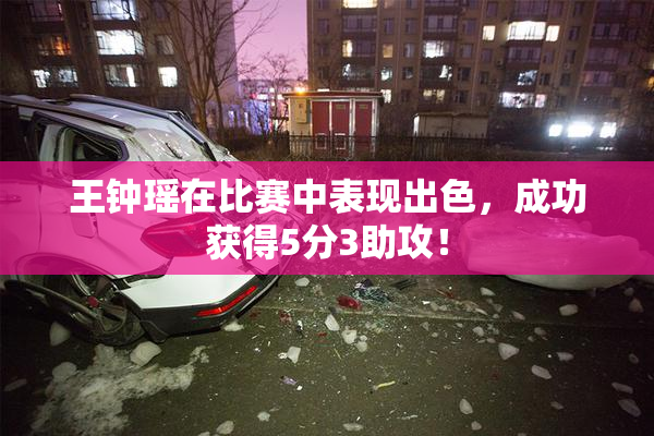 王钟瑶在比赛中表现出色，成功获得5分3助攻！