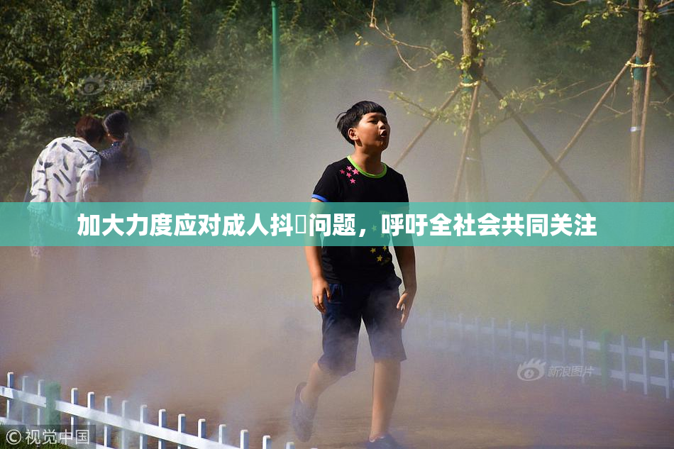 加大力度应对成人抖抈问题，呼吁全社会共同关注