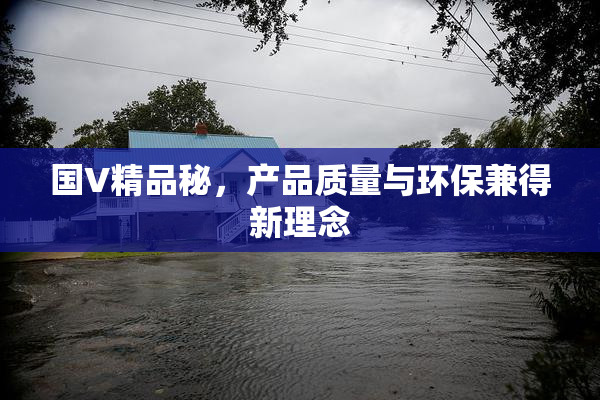 国V精品秘，产品质量与环保兼得新理念