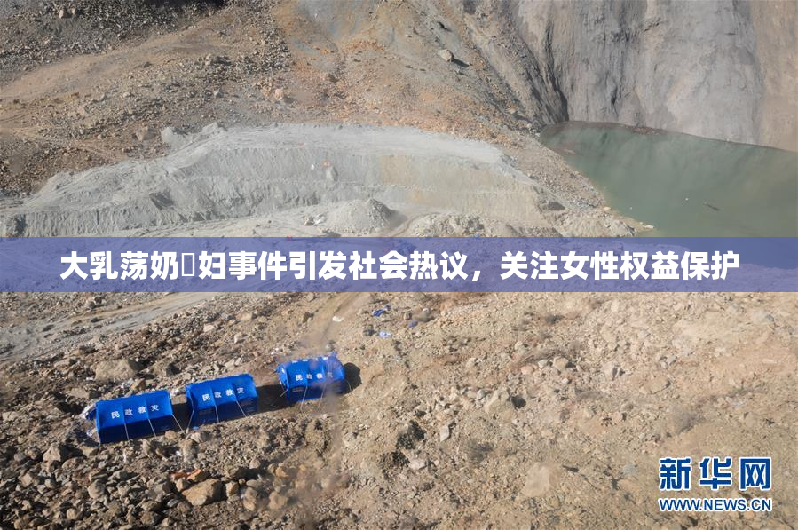 大乳荡奶婬妇事件引发社会热议，关注女性权益保护