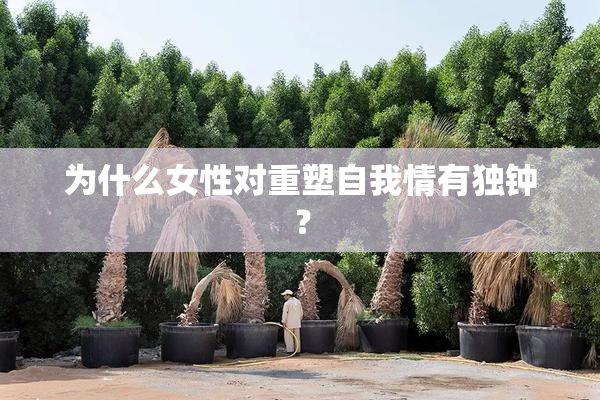 为什么女性对重塑自我情有独钟？