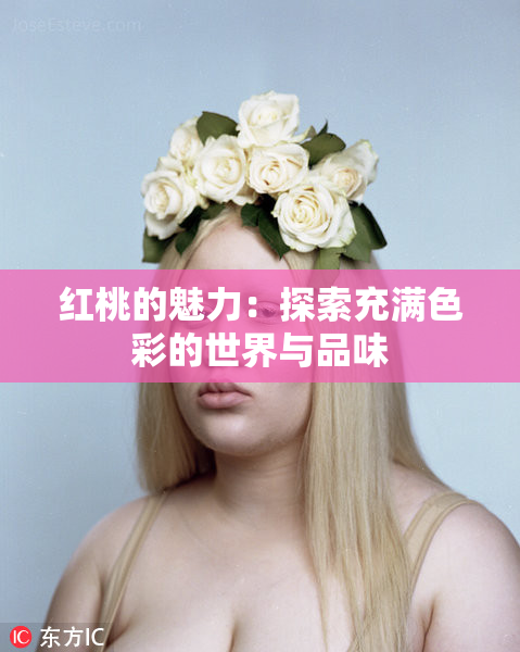 红桃的魅力：探索充满色彩的世界与品味