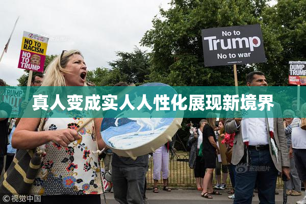 真人变成实人人性化展现新境界