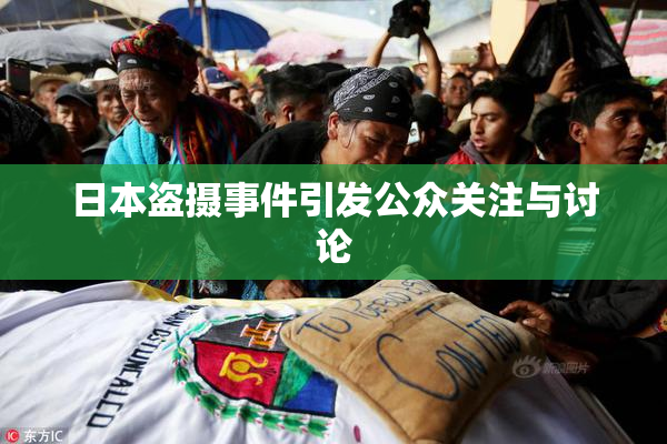 日本盗摄事件引发公众关注与讨论