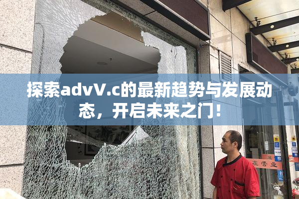 探索advV.c的最新趋势与发展动态，开启未来之门！