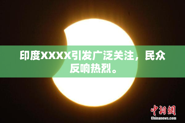 印度XXXX引发广泛关注，民众反响热烈。