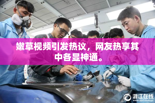 嫩草视频引发热议，网友热享其中各显神通。