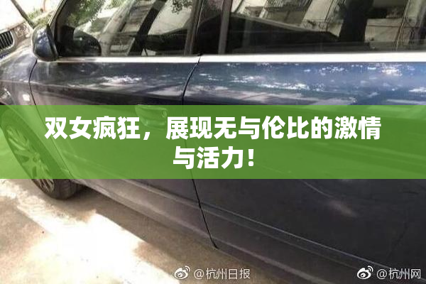 双女疯狂，展现无与伦比的激情与活力！