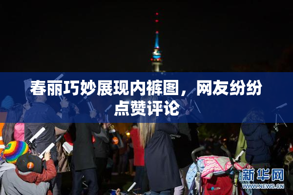 春丽巧妙展现内裤图，网友纷纷点赞评论