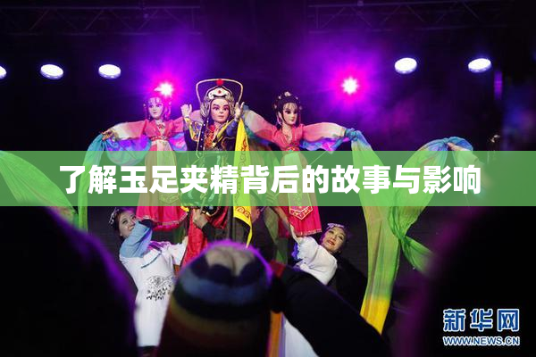 了解玉足夹精背后的故事与影响