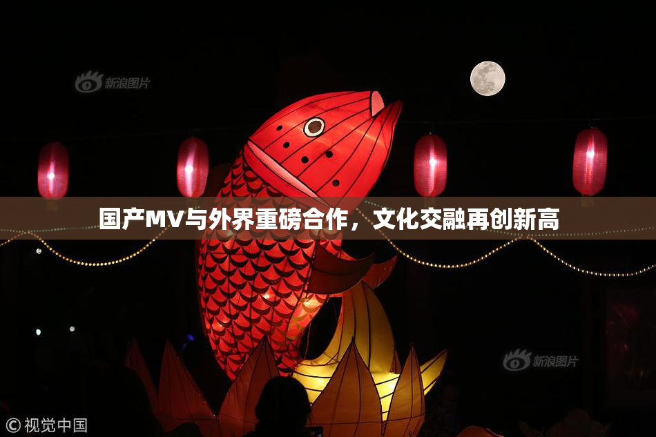 国产MV与外界重磅合作，文化交融再创新高
