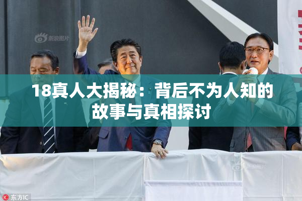 18真人大揭秘：背后不为人知的故事与真相探讨