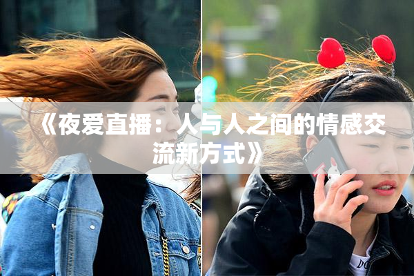 《夜爱直播：人与人之间的情感交流新方式》