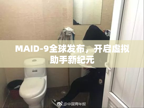 MAID-9全球发布，开启虚拟助手新纪元