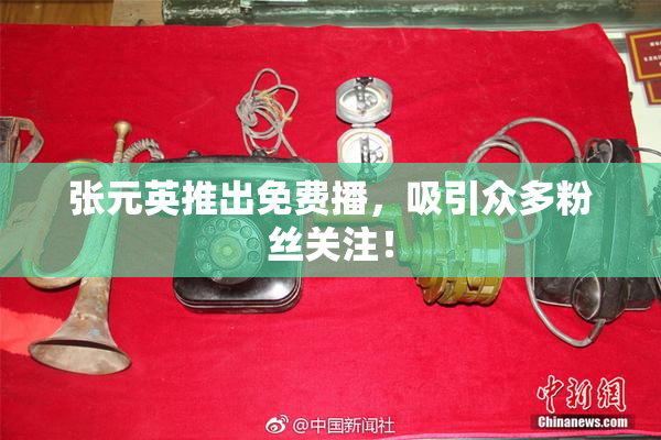 张元英推出免费播，吸引众多粉丝关注！