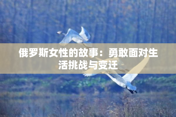 俄罗斯女性的故事：勇敢面对生活挑战与变迁