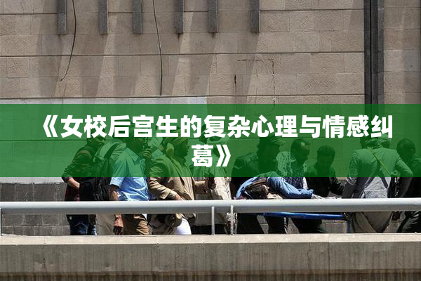 《女校后宫生的复杂心理与情感纠葛》