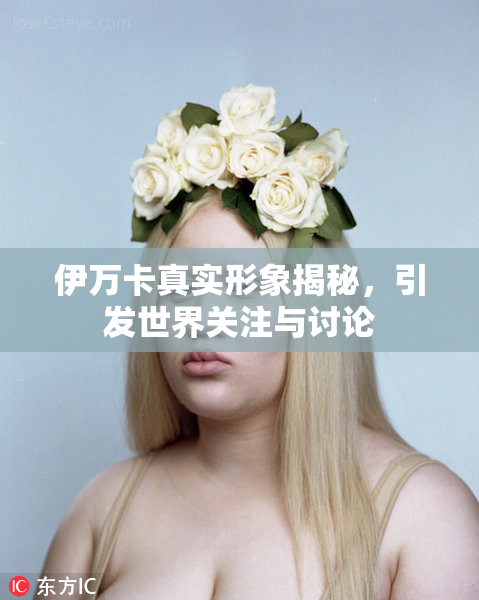 伊万卡真实形象揭秘，引发世界关注与讨论