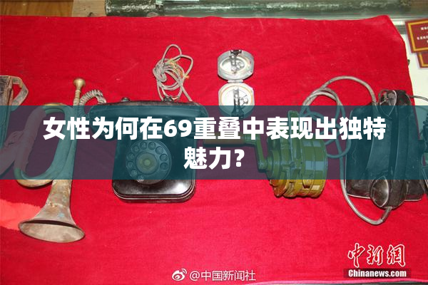 女性为何在69重叠中表现出独特魅力？
