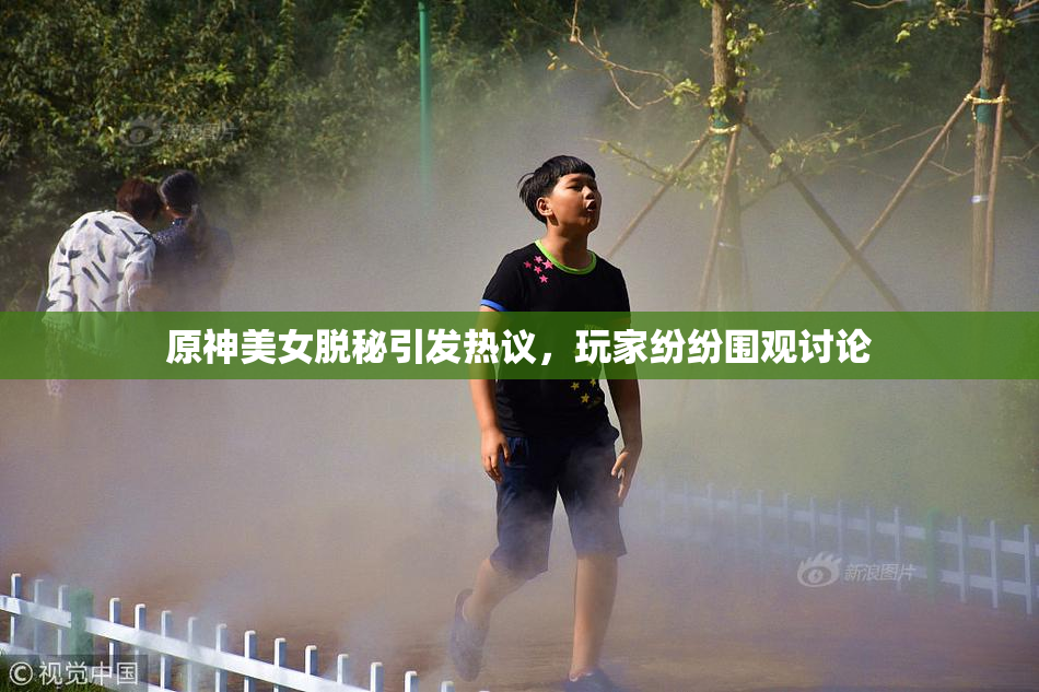 原神美女脱秘引发热议，玩家纷纷围观讨论