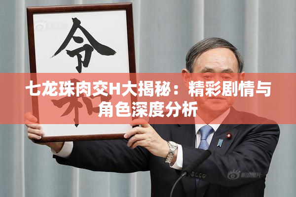 七龙珠肉交H大揭秘：精彩剧情与角色深度分析