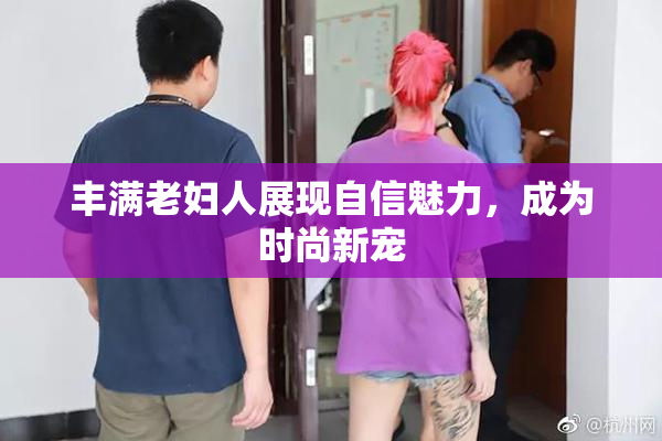 丰满老妇人展现自信魅力，成为时尚新宠