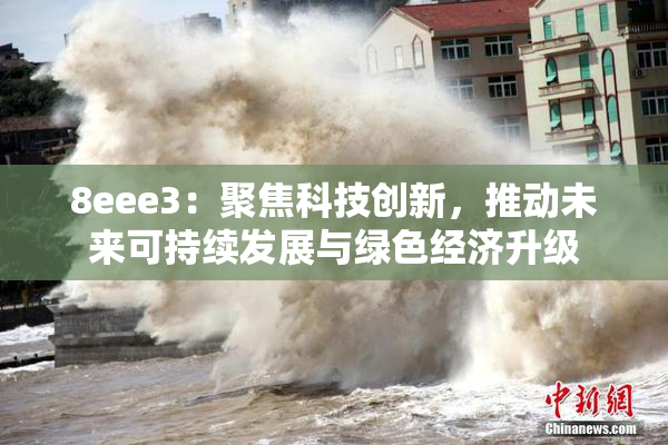 8eee3：聚焦科技创新，推动未来可持续发展与绿色经济升级