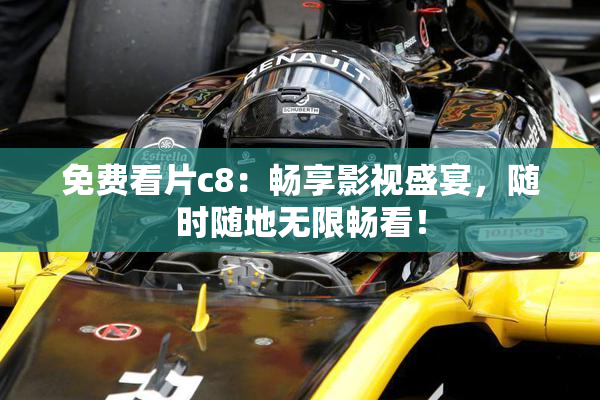 免费看片c8：畅享影视盛宴，随时随地无限畅看！
