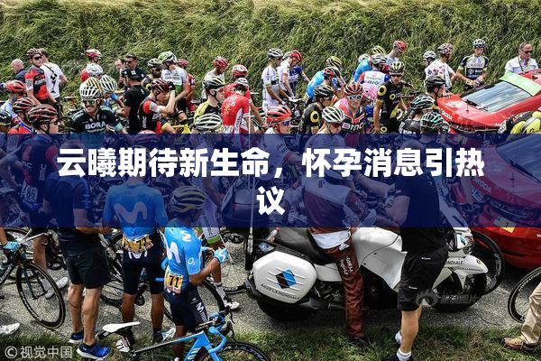 云曦期待新生命，怀孕消息引热议
