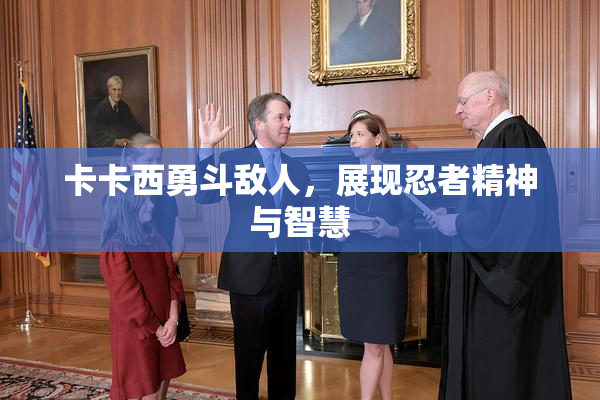 卡卡西勇斗敌人，展现忍者精神与智慧