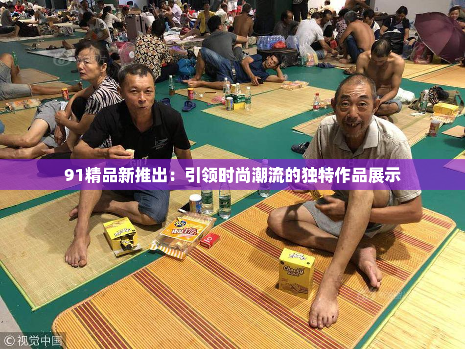 91精品新推出：引领时尚潮流的独特作品展示