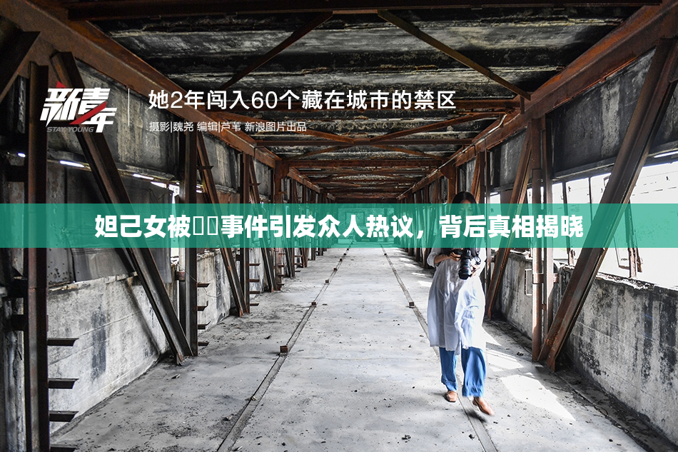妲己女被❌‌事件引发众人热议，背后真相揭晓