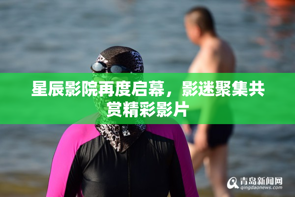 星辰影院再度启幕，影迷聚集共赏精彩影片