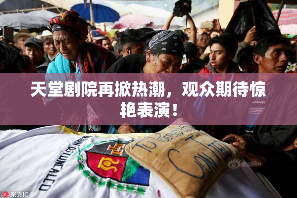 天堂剧院再掀热潮，观众期待惊艳表演！
