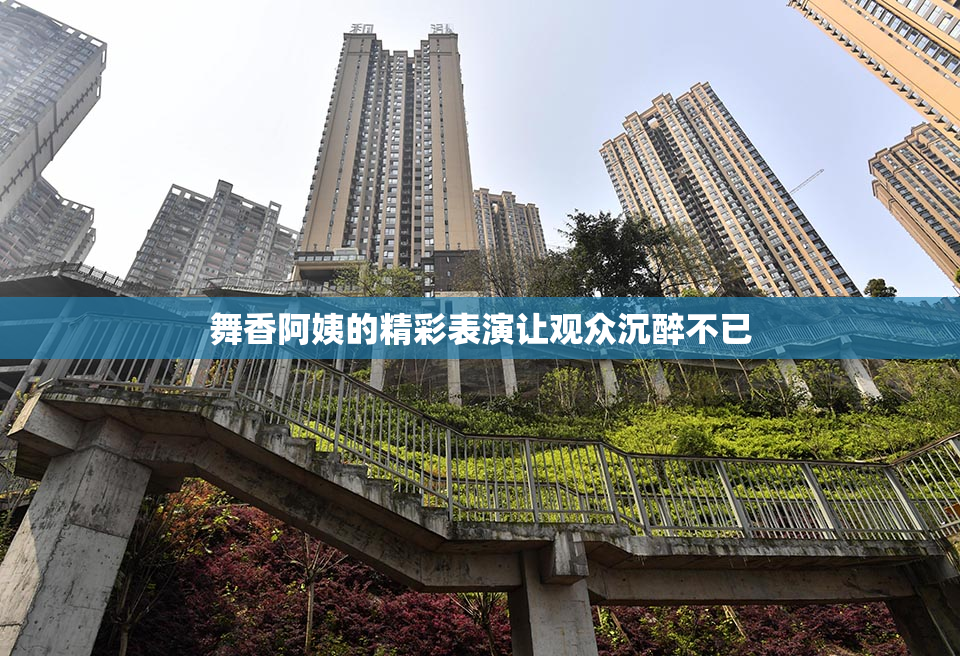 舞香阿姨的精彩表演让观众沉醉不已