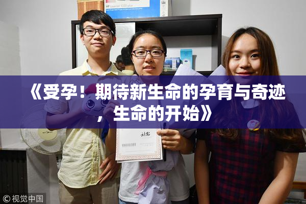 《受孕！期待新生命的孕育与奇迹，生命的开始》