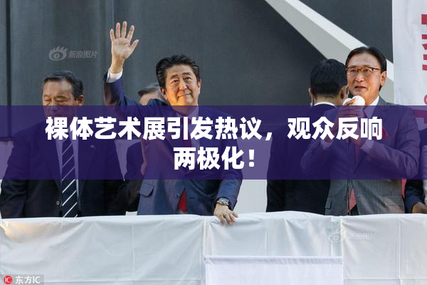 裸体艺术展引发热议，观众反响两极化！