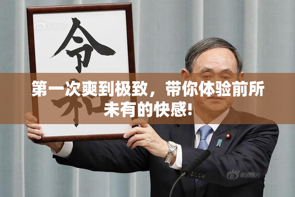 第一次爽到极致，带你体验前所未有的快感!