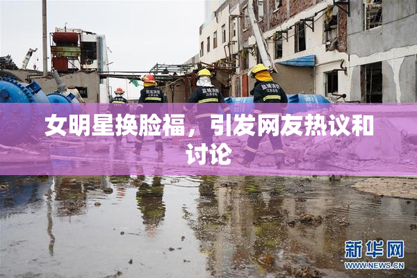 女明星换脸福，引发网友热议和讨论