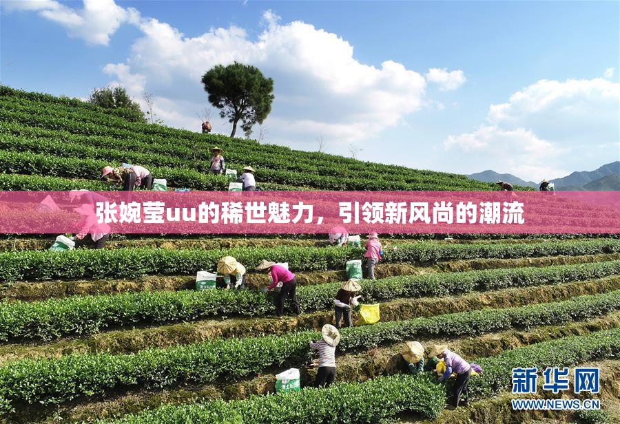 张婉莹uu的稀世魅力，引领新风尚的潮流