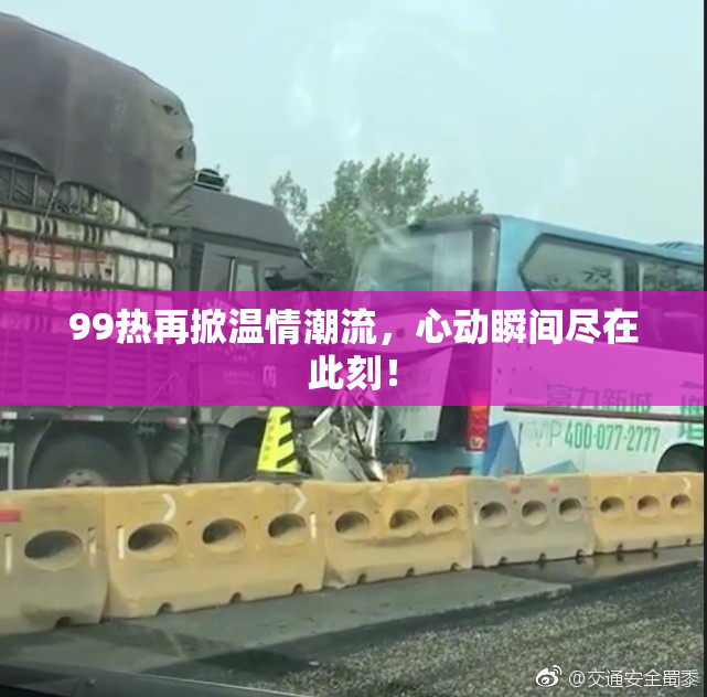 99热再掀温情潮流，心动瞬间尽在此刻！