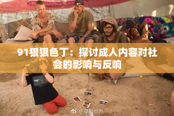 91狠狠色丁：探讨成人内容对社会的影响与反响
