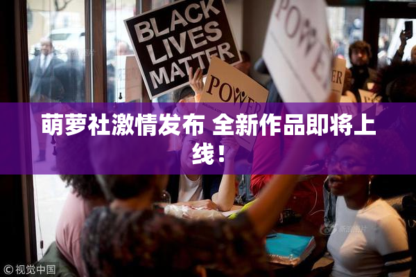 萌萝社激情发布 全新作品即将上线！