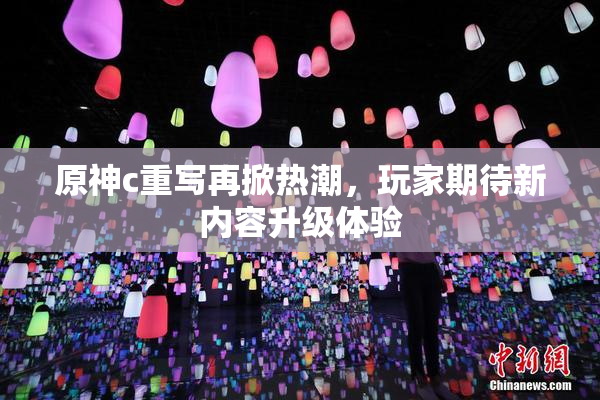 原神c重写再掀热潮，玩家期待新内容升级体验