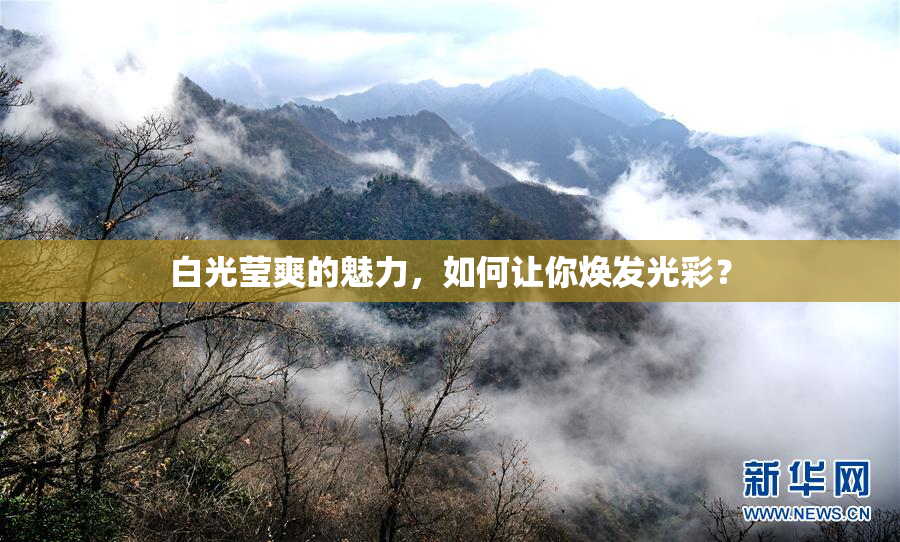 白光莹爽的魅力，如何让你焕发光彩？