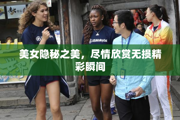 美女隐秘之美，尽情欣赏无损精彩瞬间