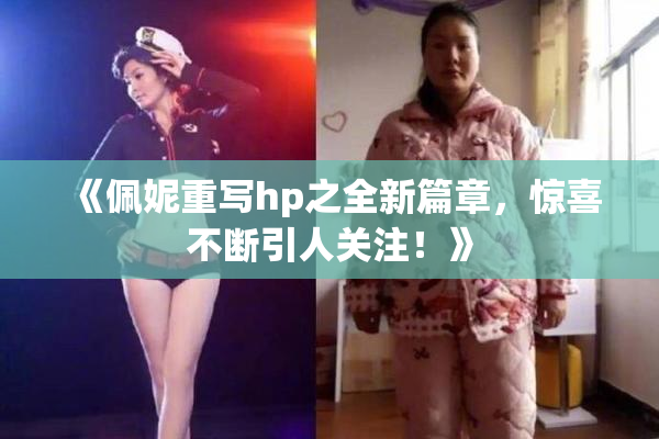 《佩妮重写hp之全新篇章，惊喜不断引人关注！》