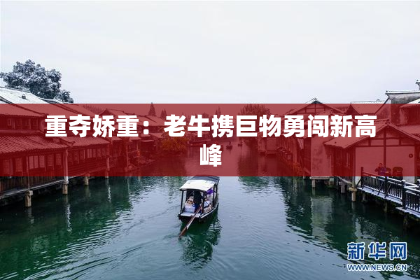 重夺娇重：老牛携巨物勇闯新高峰