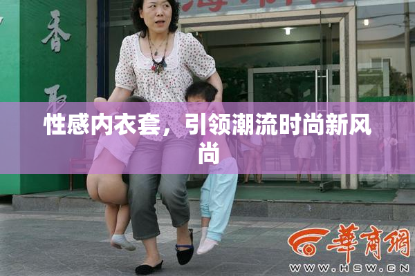 性感内衣套，引领潮流时尚新风尚