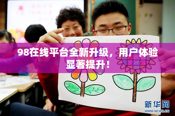 98在线平台全新升级，用户体验显著提升！